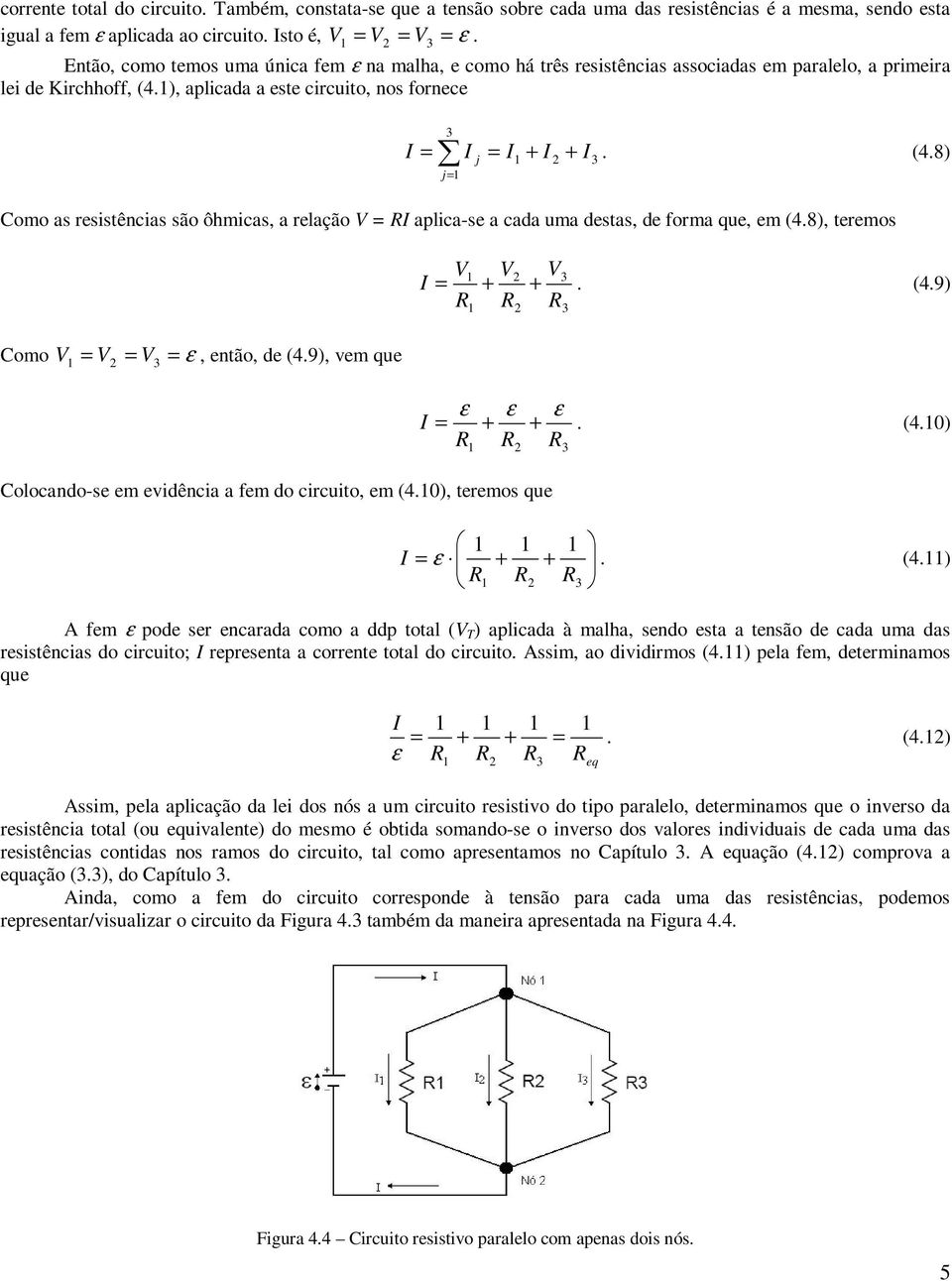 ), aplicada a este circuito, nos fornece I = j= I j = I + I + I. (.8) Como as resistências são ôhmicas, a relação V = I aplica-se a cada uma destas, de forma que, em (.8), teremos V V V I + = +. (.9) Como V = V = V = ε, então, de (.