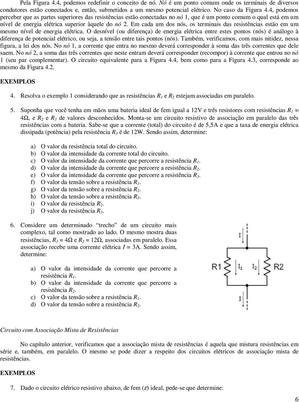 Em cada um dos nós, os terminais das resistências estão em um mesmo nível de energia elétrica.