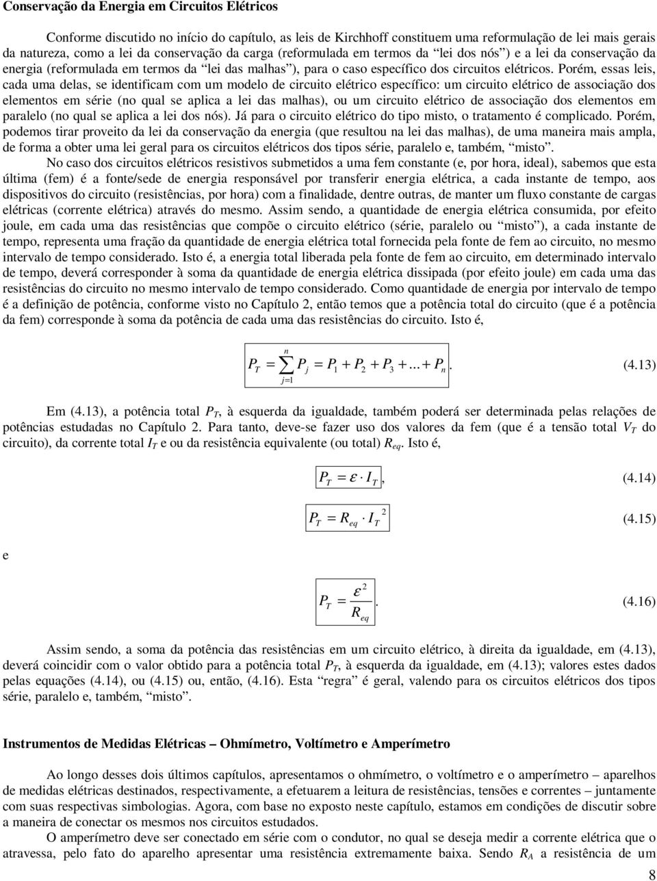 Porém, essas leis, cada uma delas, se identificam com um modelo de circuito elétrico específico: um circuito elétrico de associação dos elementos em série (no qual se aplica a lei das malhas), ou um