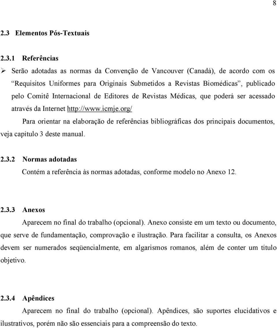 1 Referências Serão adotadas as normas da Convenção de Vancouver (Canadá), de acordo com os Requisitos Uniformes para Originais Submetidos a Revistas Biomédicas, publicado pelo Comitê Internacional