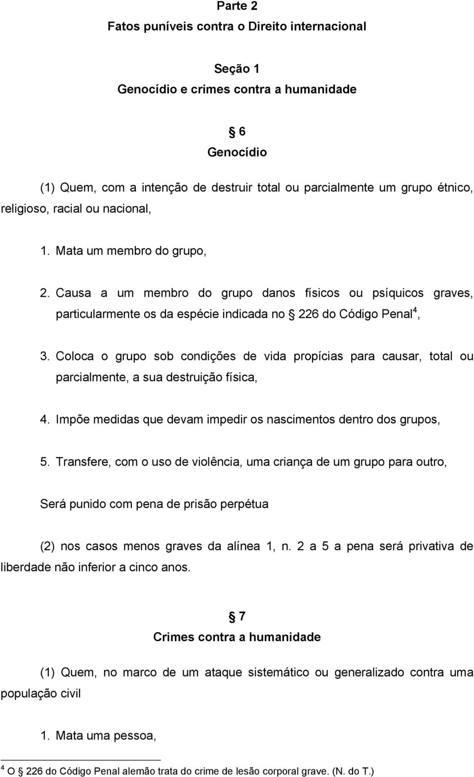 Coloca o grupo sob condições de vida propícias para causar, total ou parcialmente, a sua destruição física, 4. Impõe medidas que devam impedir os nascimentos dentro dos grupos, 5.