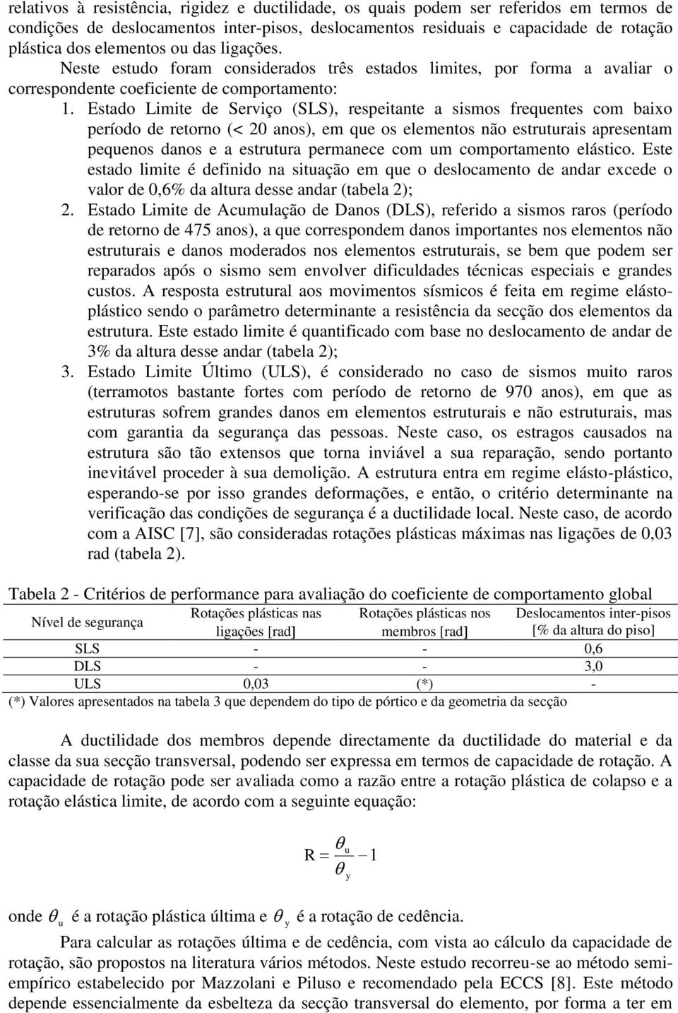 Estado Limite de Serviço (SLS), respeitante a sismos frequentes com baixo período de retorno (< 0 anos), em que os elementos não estruturais apresentam pequenos danos e a estrutura permanece com um