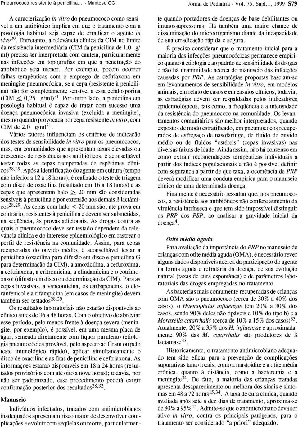 Entretanto, a relevância clínica da CIM no limite da resistência intermediária (CIM da penicilina de 1,0 g/ ml) precisa ser interpretada com cautela, particularmente nas infecções em topografias em