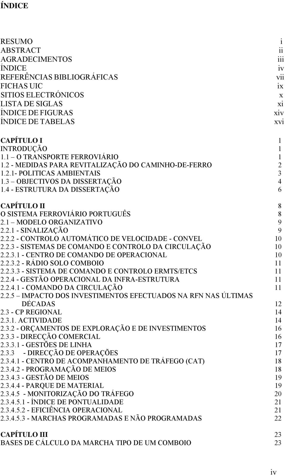 4 - ESTRUTURA DA DISSERTAÇÃO 6 CAPÍTULO II 8 O SISTEMA FERROIÁRIO PORTUGUÊS 8.1 MODELO ORGANIZATIO 9..1 - SINALIZAÇÃO 9.. - CONTROLO AUTOMÁTICO DE ELOCIDADE - CONEL 1.