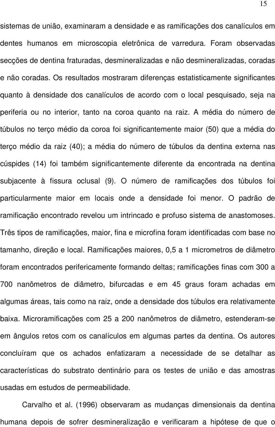 Os resultados mostraram diferenças estatisticamente significantes quanto à densidade dos canalículos de acordo com o local pesquisado, seja na periferia ou no interior, tanto na coroa quanto na raiz.