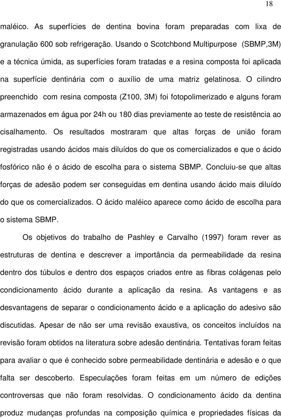 O cilindro preenchido com resina composta (Z100, 3M) foi fotopolimerizado e alguns foram armazenados em água por 24h ou 180 dias previamente ao teste de resistência ao cisalhamento.