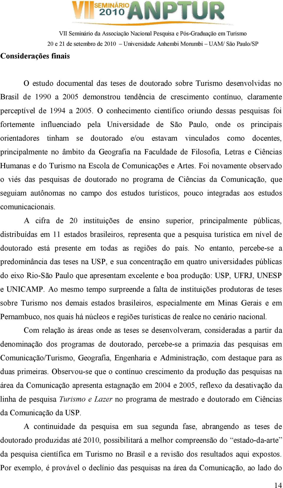 O conhecimento científico oriundo dessas pesquisas foi fortemente influenciado pela Universidade de São Paulo, onde os principais orientadores tinham se doutorado e/ou estavam vinculados como