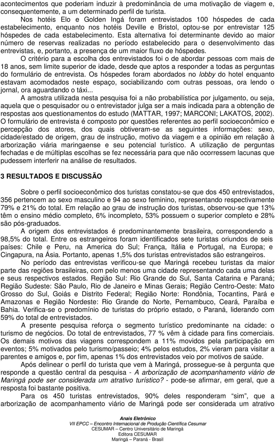 Esta alternativa foi determinante devido ao maior número de reservas realizadas no período estabelecido para o desenvolvimento das entrevistas, e, portanto, a presença de um maior fluxo de hóspedes.