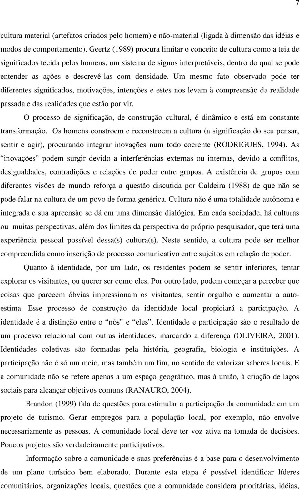 densidade. Um mesmo fato observado pode ter diferentes significados, motivações, intenções e estes nos levam à compreensão da realidade passada e das realidades que estão por vir.