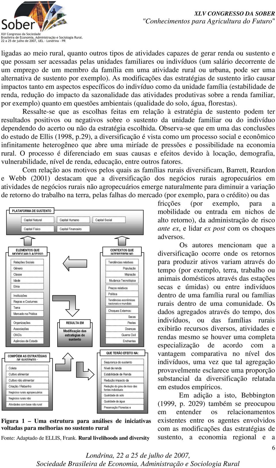 As modificações das estratégias de sustento irão causar impactos tanto em aspectos específicos do indivíduo como da unidade família (estabilidade de renda, redução do impacto da sazonalidade das