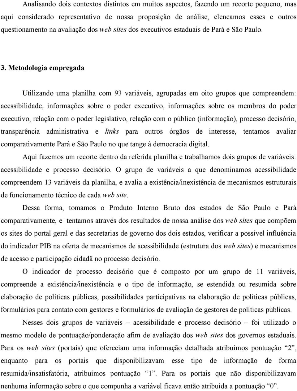 Metodologia empregada Utilizando uma planilha com 93 variáveis, agrupadas em oito grupos que compreendem: acessibilidade, informações sobre o poder executivo, informações sobre os membros do poder