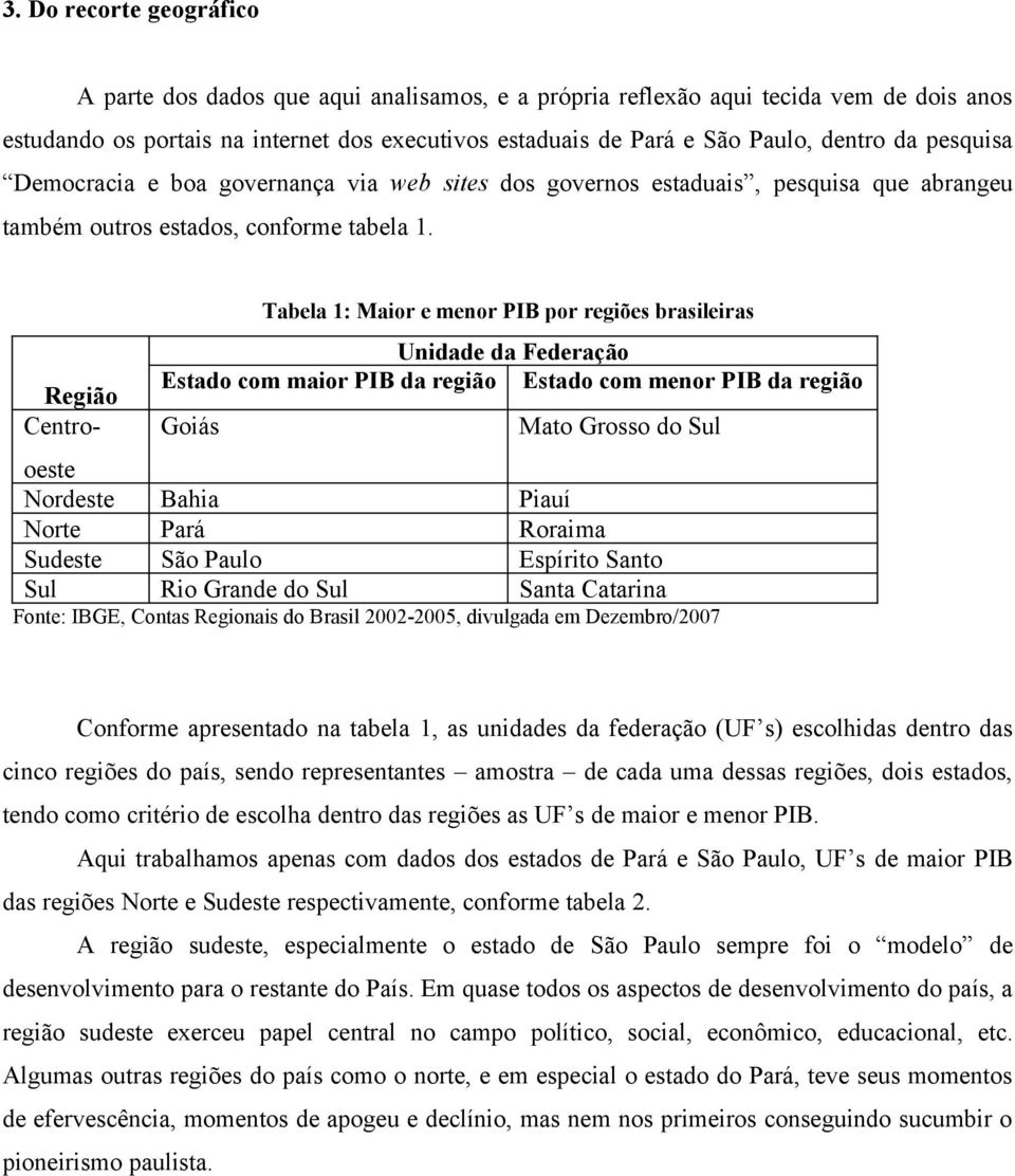 Tabela 1: Maior e menor PIB por regiões brasileiras Unidade da Federação Estado com maior PIB da região Estado com menor PIB da região Goiás Mato Grosso do Sul Região Centrooeste Nordeste Bahia Piauí