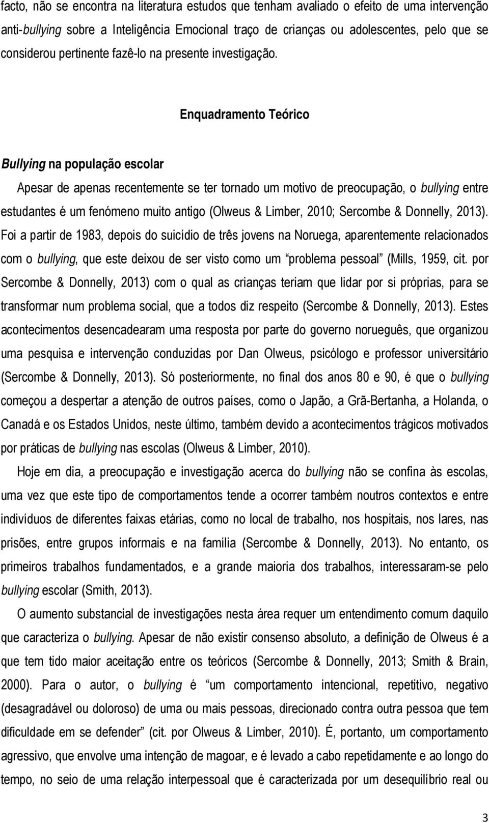 Enquadramento Teórico Bullying na população escolar Apesar de apenas recentemente se ter tornado um motivo de preocupação, o bullying entre estudantes é um fenómeno muito antigo (Olweus & Limber,