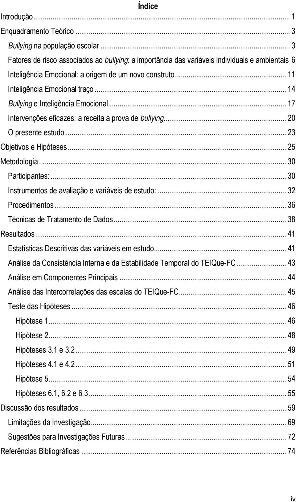 .. 14 Bullying e Inteligência Emocional... 17 Intervenções eficazes: a receita à prova de bullying... 20 O presente estudo... 23 Objetivos e Hipóteses... 25 Metodologia... 30 Participantes:.