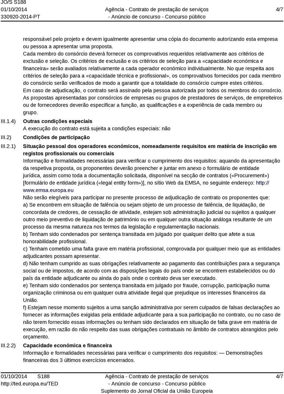 Os critérios de exclusão e os critérios de seleção para a «capacidade económica e financeira» serão avaliados relativamente a cada operador económico individualmente.