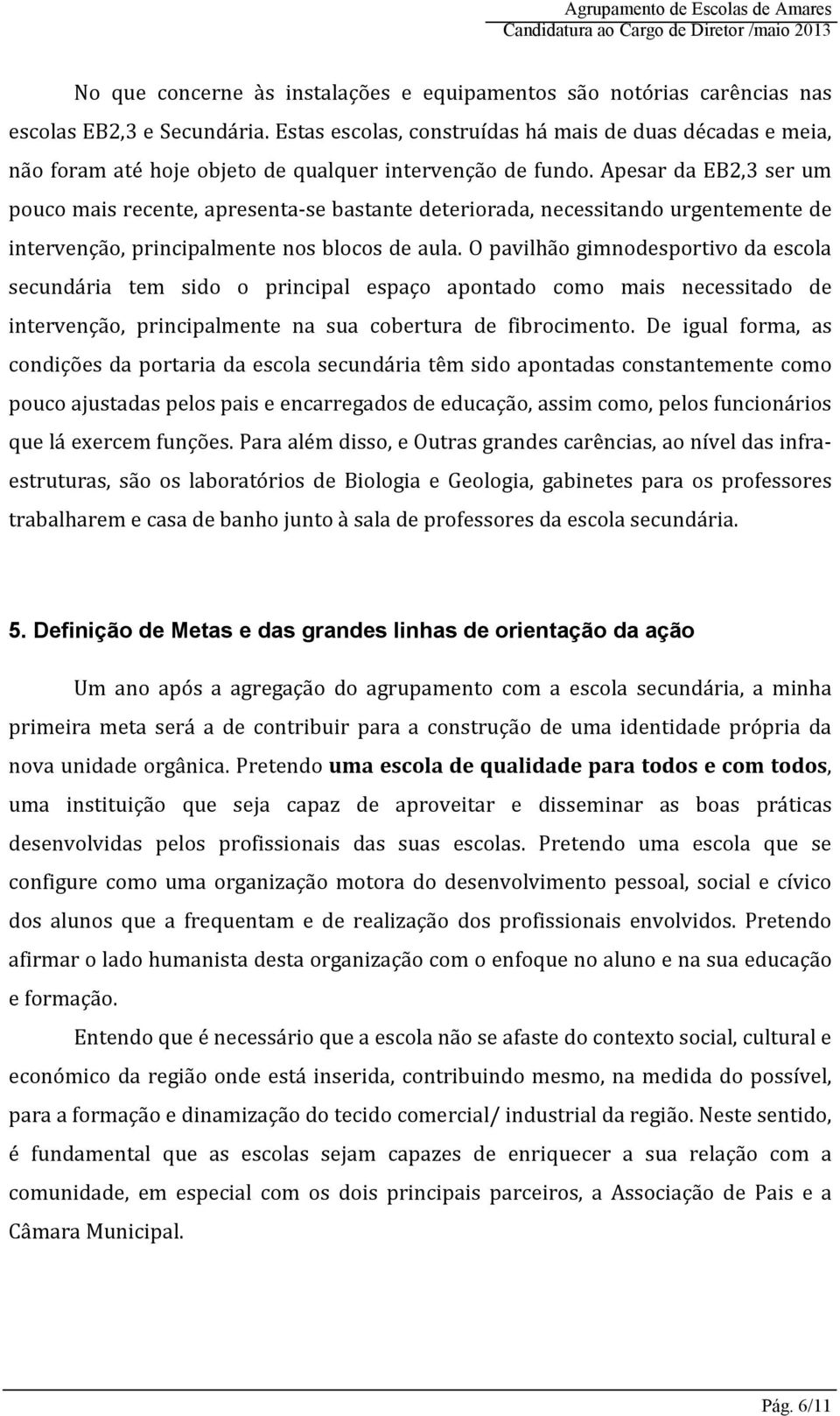 Apesar da EB2,3 ser um pouco mais recente, apresenta-se bastante deteriorada, necessitando urgentemente de intervenção, principalmente nos blocos de aula.