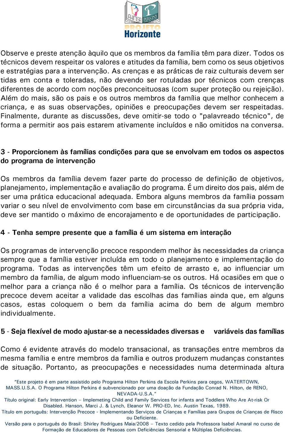 As crenças e as práticas de raiz culturais devem ser tidas em conta e toleradas, não devendo ser rotuladas por técnicos com crenças diferentes de acordo com noções preconceituosas (com super proteção