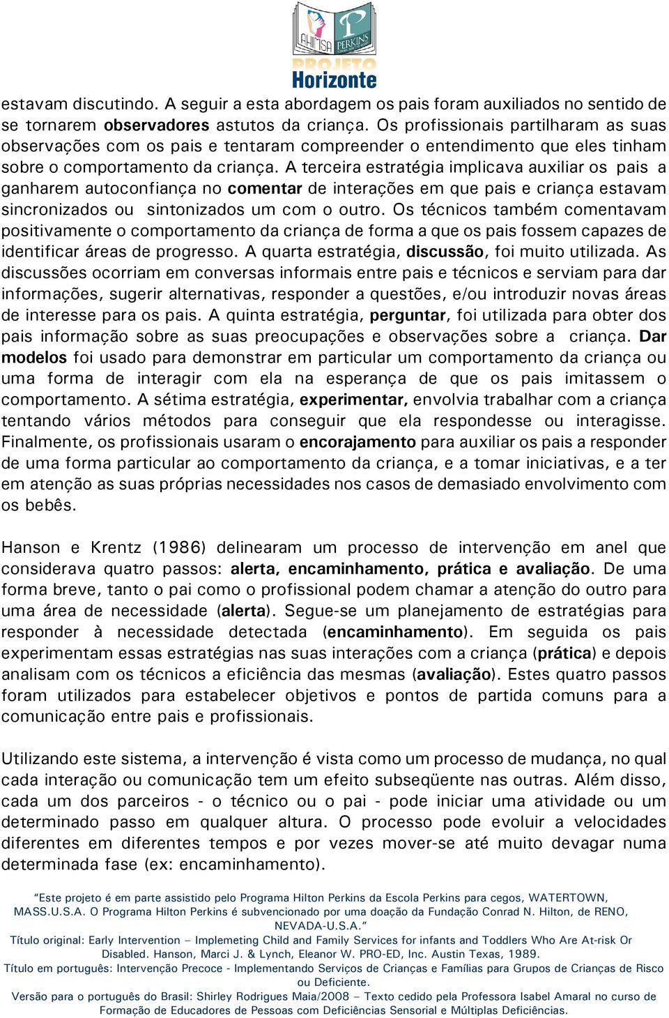 A terceira estratégia implicava auxiliar os pais a ganharem autoconfiança no comentar de interações em que pais e criança estavam sincronizados ou sintonizados um com o outro.