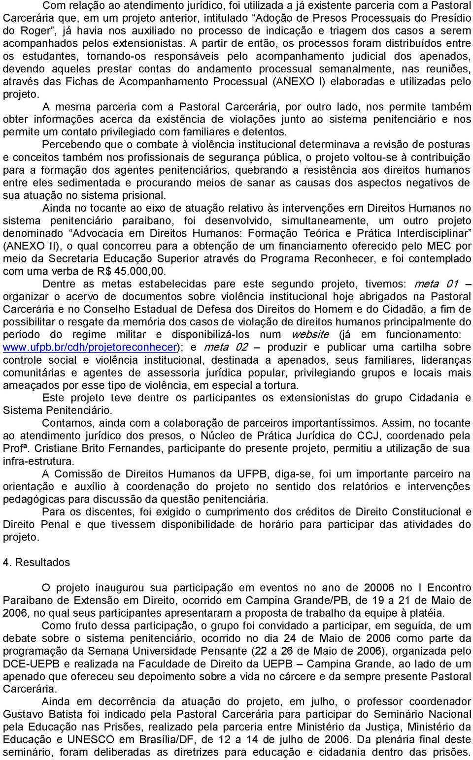 A partir de então, os processos foram distribuídos entre os estudantes, tornando os responsáveis pelo acompanhamento judicial dos apenados, devendo aqueles prestar contas do andamento processual