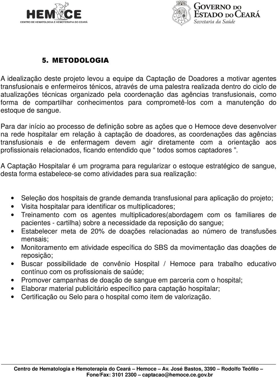 Para dar início ao processo de definição sobre as ações que o Hemoce deve desenvolver na rede hospitalar em relação à captação de doadores, as coordenações das agências transfusionais e de enfermagem