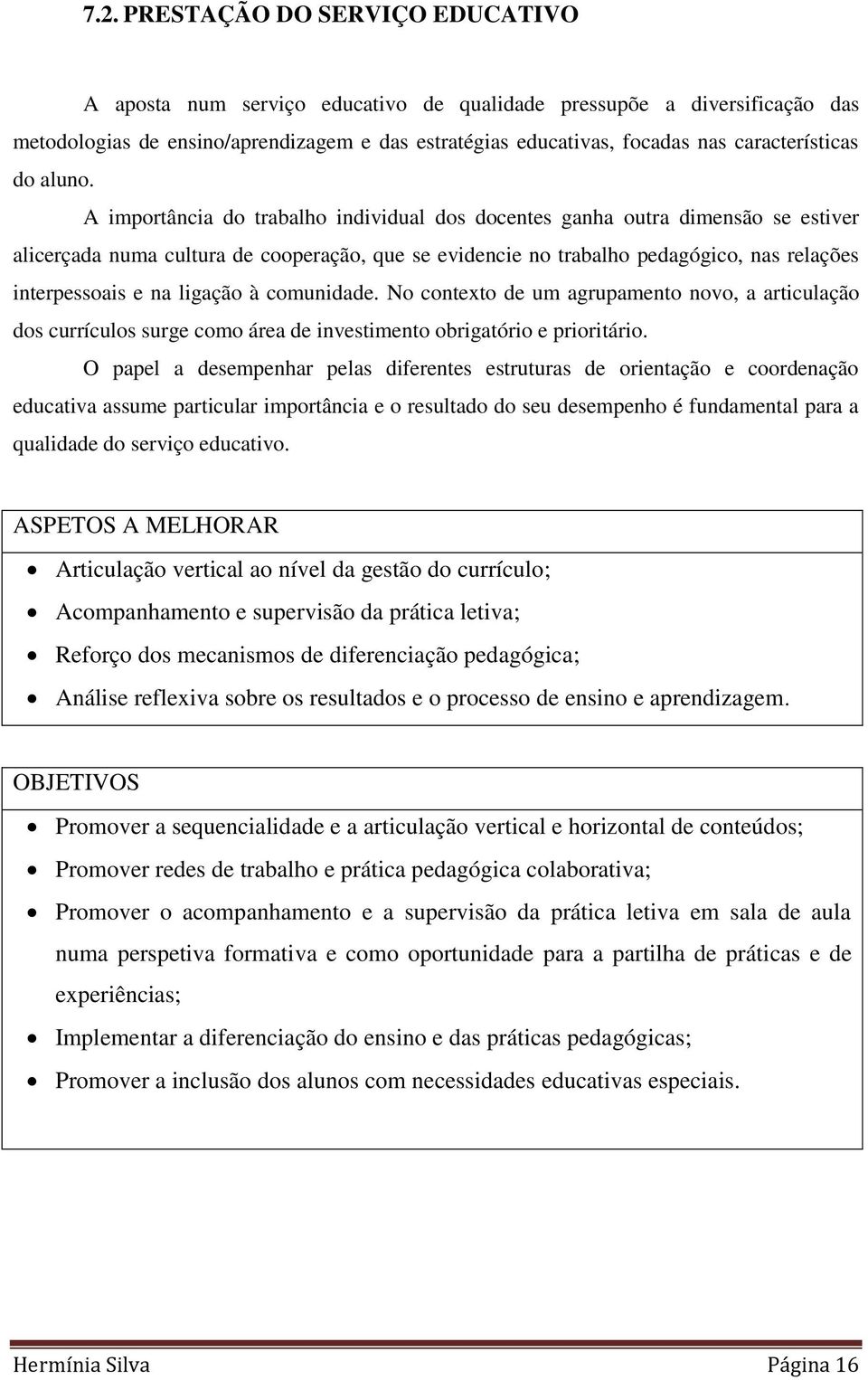 A importância do trabalho individual dos docentes ganha outra dimensão se estiver alicerçada numa cultura de cooperação, que se evidencie no trabalho pedagógico, nas relações interpessoais e na