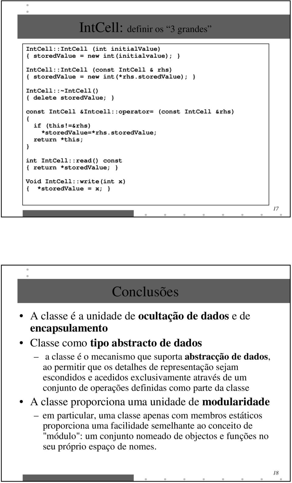 storedvalue; return *this; int IntCell::read() const return *storedvalue; Void IntCell::write(int x) *storedvalue = x; 17 Conclusões A classe é a unidade de ocultação de dados e de encapsulamento