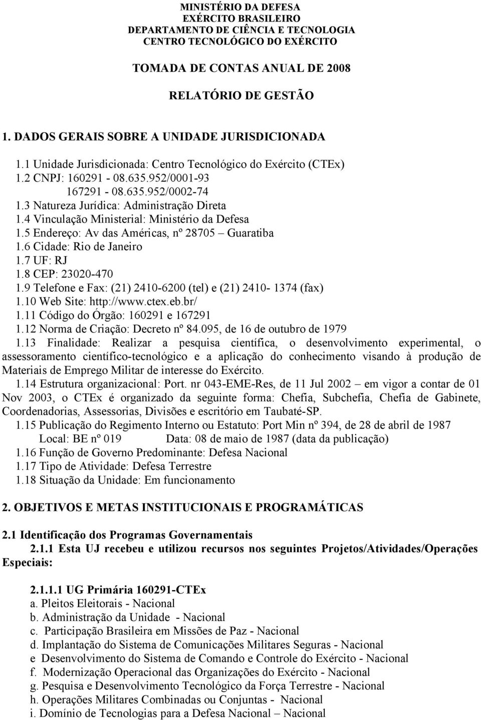 3 Natureza Jurídica: Administração Direta 1.4 Vinculação Ministerial: Ministério da Defesa 1.5 Endereço: Av das Américas, nº 28705 Guaratiba 1.6 Cidade: Rio de Janeiro 1.7 UF: RJ 1.8 CEP: 23020-470 1.