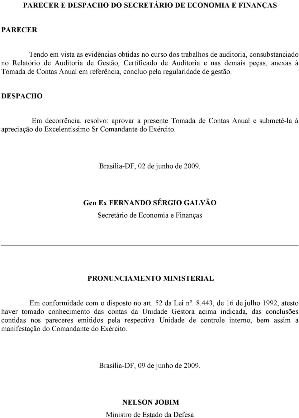 DESPACHO Em decorrência, resolvo: aprovar a presente Tomada de Contas Anual e submetê-la à apreciação do Excelentíssimo Sr Comandante do Exército. Brasília-DF, 02 de junho de 2009.