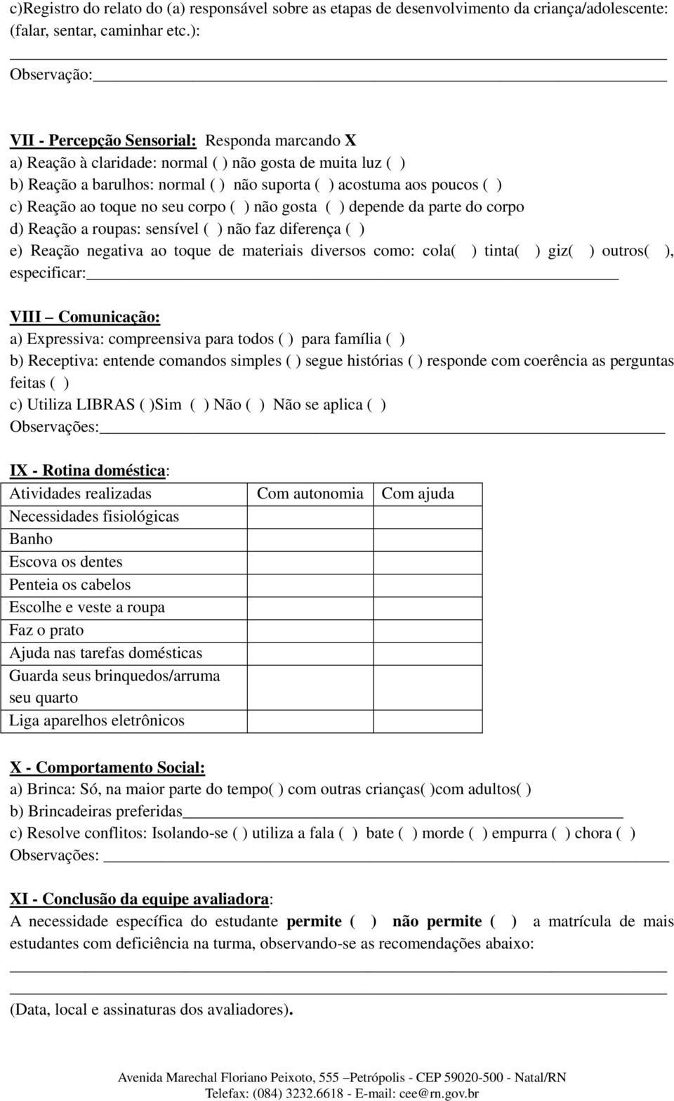 toque no seu corpo ( ) não gosta ( ) depende da parte do corpo d) Reação a roupas: sensível ( ) não faz diferença ( ) e) Reação negativa ao toque de materiais diversos como: cola( ) tinta( ) giz( )