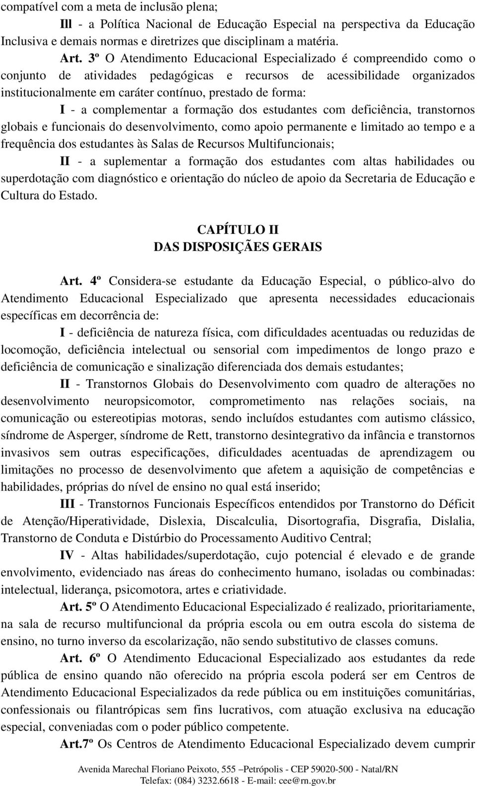 I - a complementar a formação dos estudantes com deficiência, transtornos globais e funcionais do desenvolvimento, como apoio permanente e limitado ao tempo e a frequência dos estudantes às Salas de