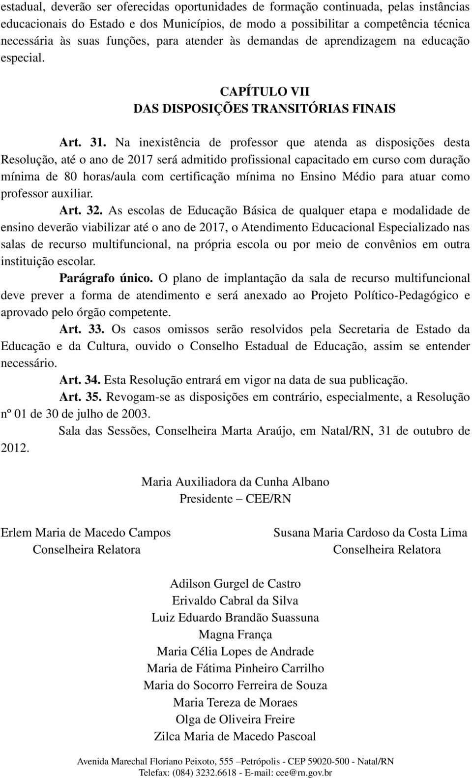 Na inexistência de professor que atenda as disposições desta Resolução, até o ano de 2017 será admitido profissional capacitado em curso com duração mínima de 80 horas/aula com certificação mínima no