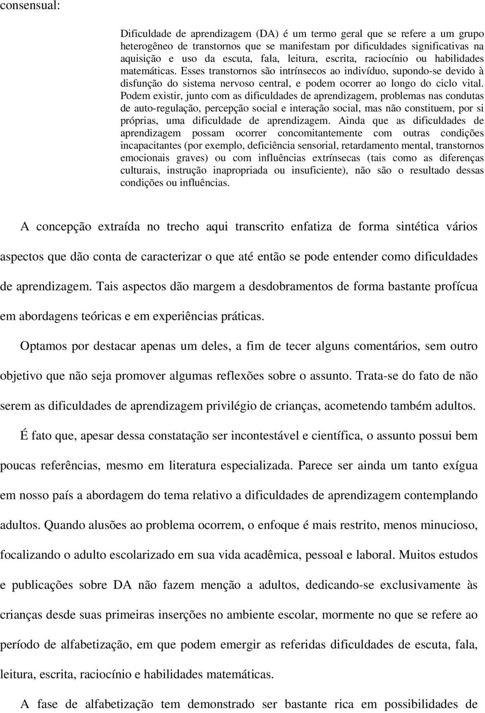 Esses transtornos são intrínsecos ao indivíduo, supondo-se devido à disfunção do sistema nervoso central, e podem ocorrer ao longo do ciclo vital.