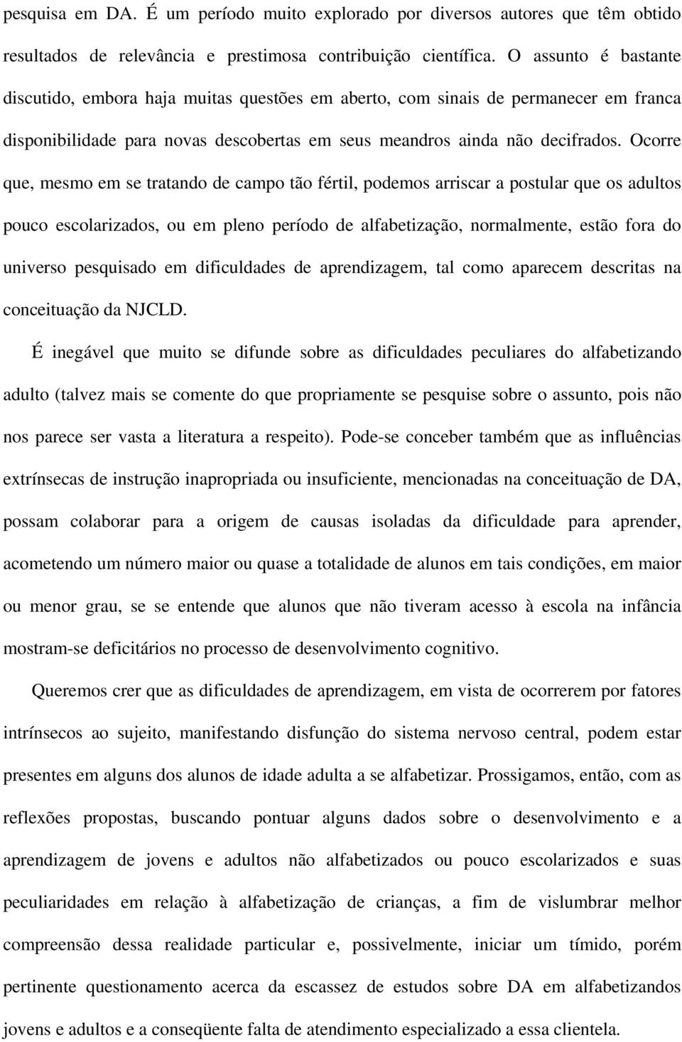 Ocorre que, mesmo em se tratando de campo tão fértil, podemos arriscar a postular que os adultos pouco escolarizados, ou em pleno período de alfabetização, normalmente, estão fora do universo