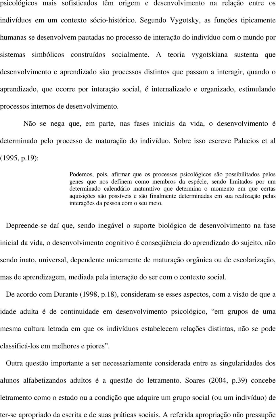 A teoria vygotskiana sustenta que desenvolvimento e aprendizado são processos distintos que passam a interagir, quando o aprendizado, que ocorre por interação social, é internalizado e organizado,