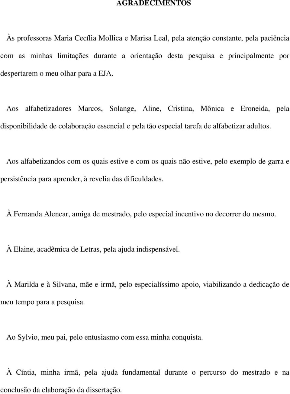 Aos alfabetizandos com os quais estive e com os quais não estive, pelo exemplo de garra e persistência para aprender, à revelia das dificuldades.