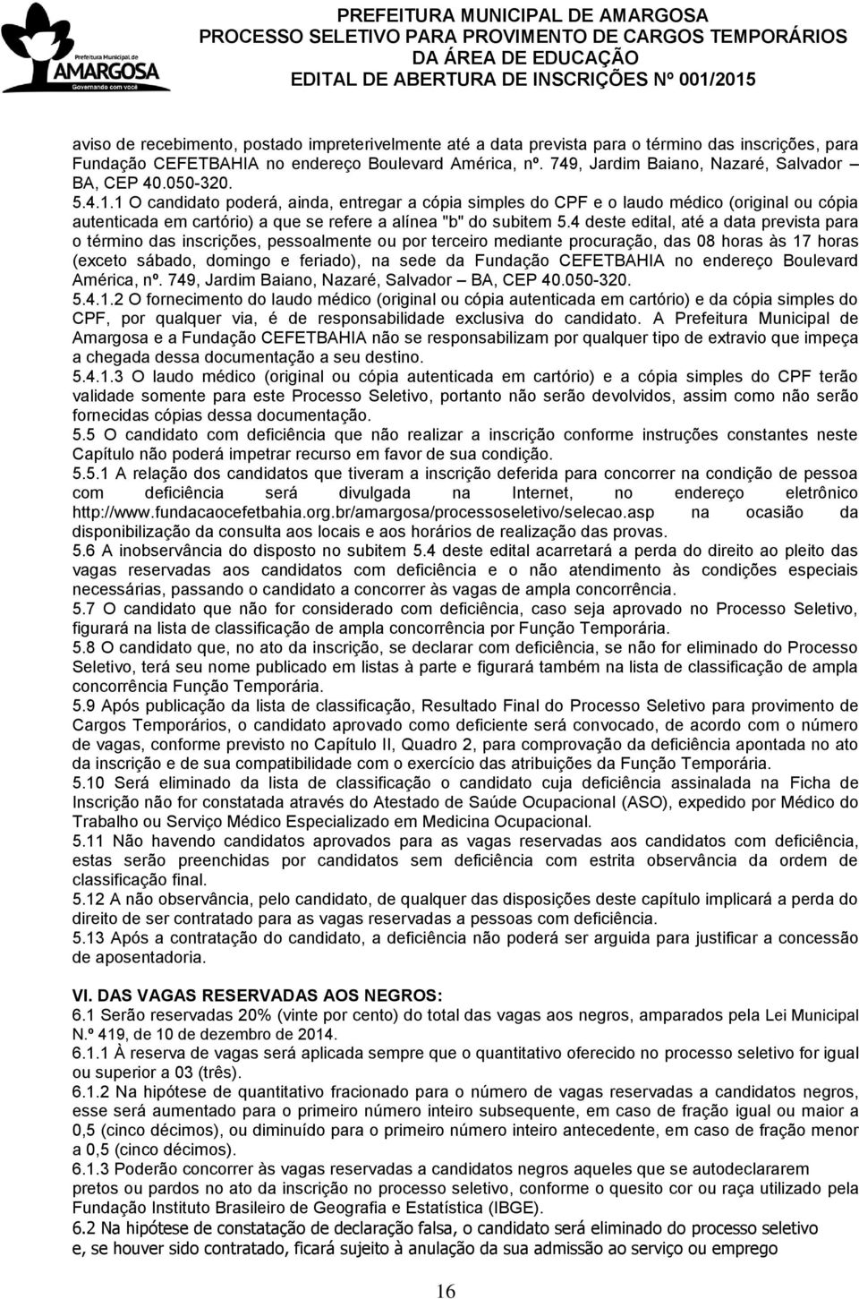 1 O candidato poderá, ainda, entregar a cópia simples do CPF e o laudo médico (original ou cópia autenticada em cartório) a que se refere a alínea "b" do subitem 5.