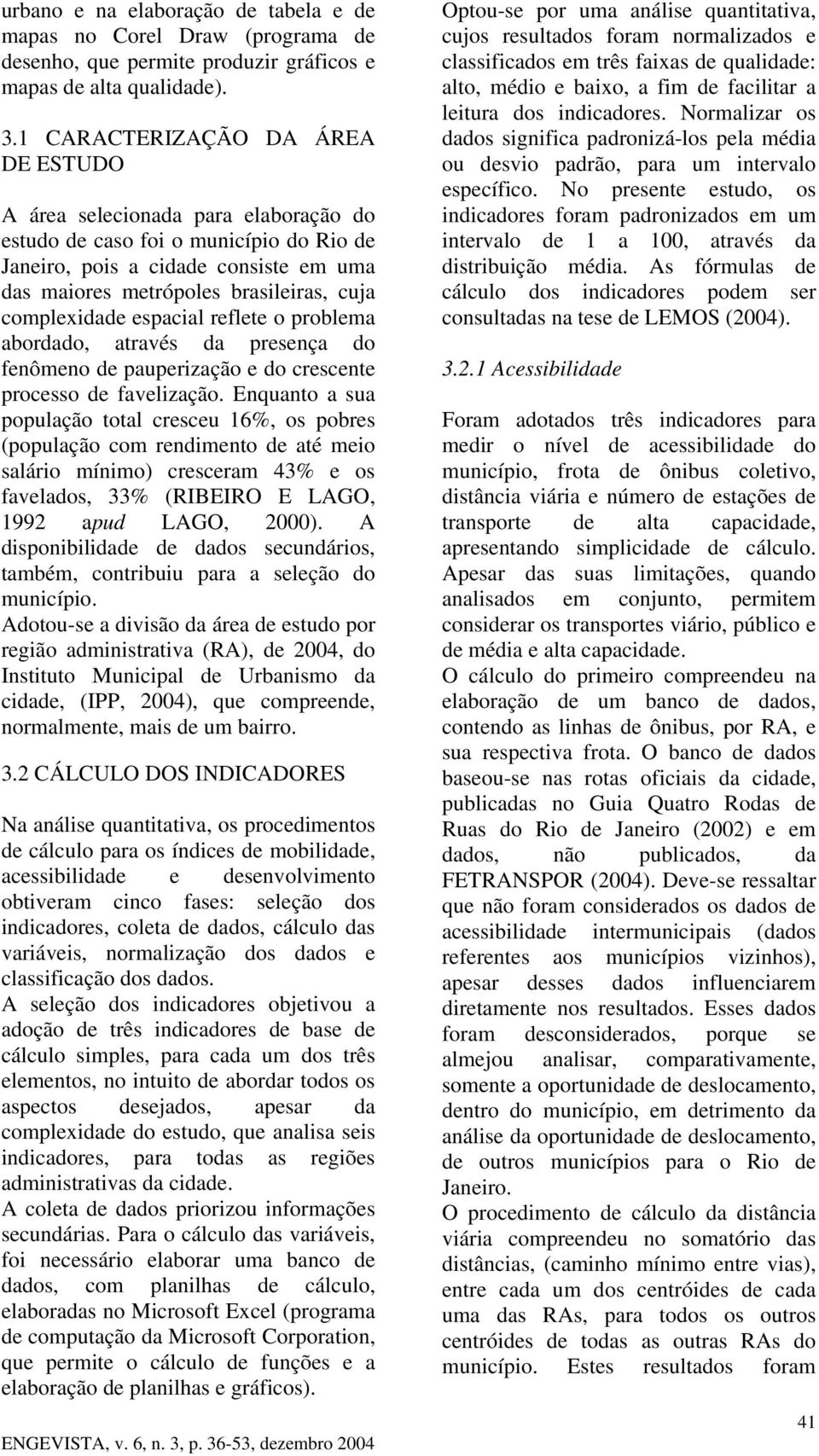 complexidade espacial reflete o problema abordado, através da presença do fenômeno de pauperização e do crescente processo de favelização.