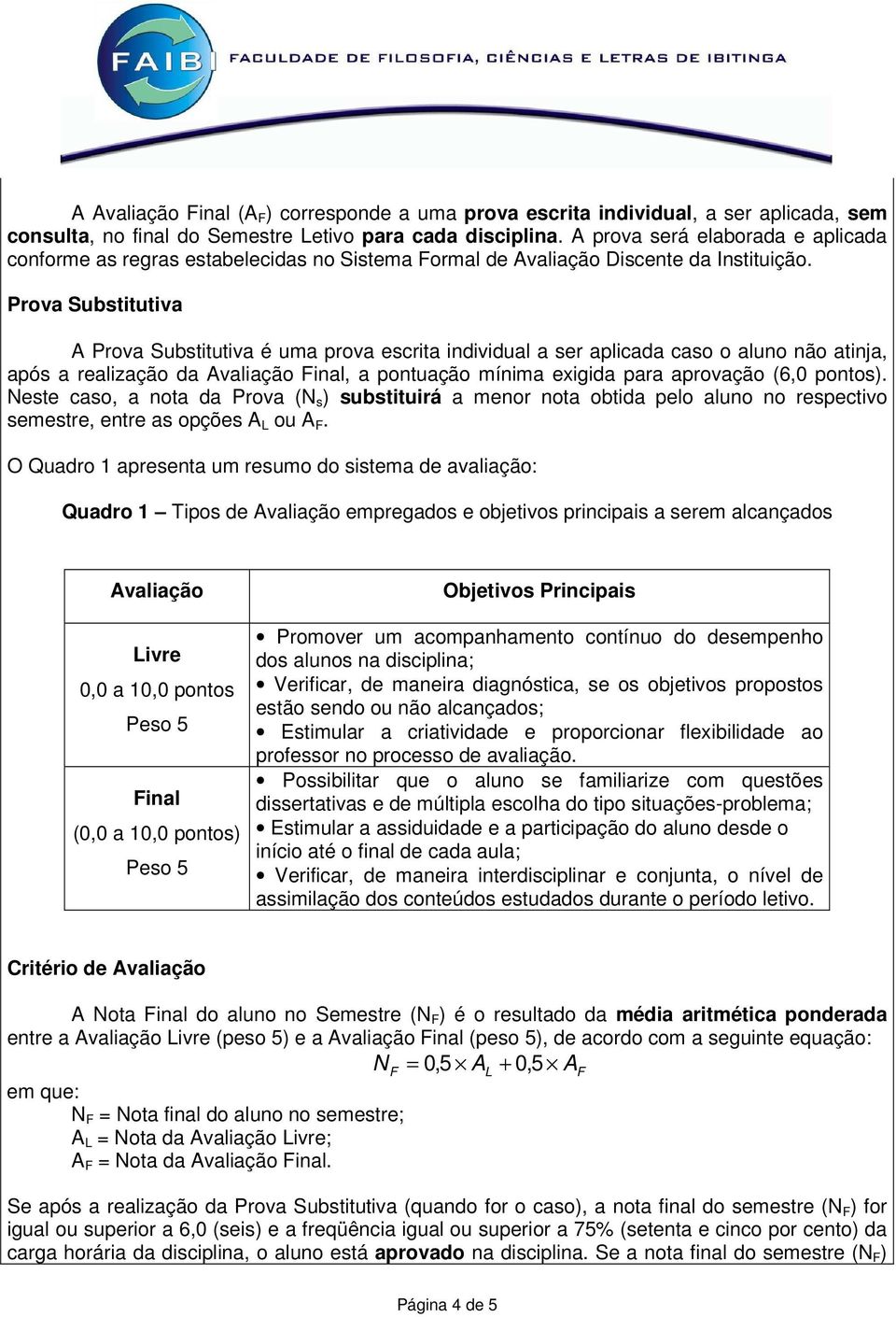 Prova Substitutiva A Prova Substitutiva é uma prova escrita individual a ser aplicada caso o aluno não atinja, após a realização da Avaliação Final, a pontuação mínima exigida para aprovação (6,0