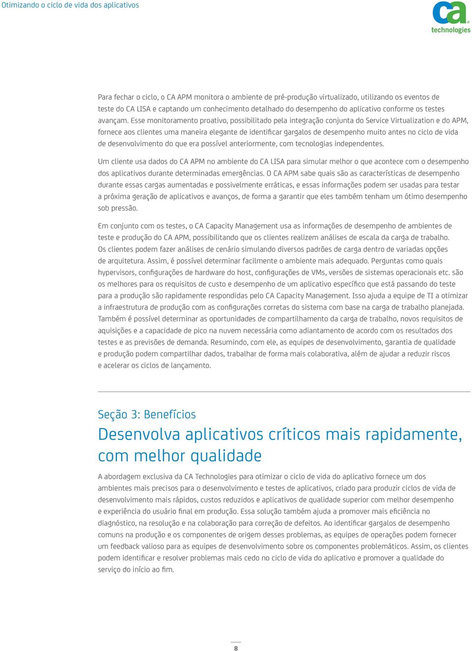 Esse monitoramento proativo, possibilitado pela integração conjunta do Service Virtualization e do APM, fornece aos clientes uma maneira elegante de identificar gargalos de desempenho muito antes no