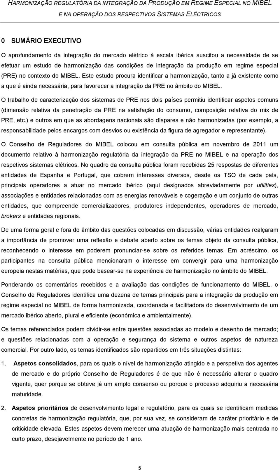 O trabalho de caracterização dos sistemas de PRE nos dois países permitiu identificar aspetos comuns (dimensão relativa da penetração da PRE na satisfação do consumo, composição relativa do mix de