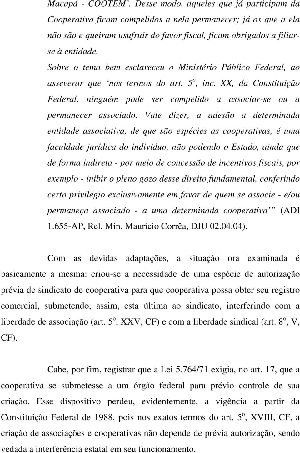 Sobre o tema bem esclareceu o Ministério Público Federal, ao asseverar que nos termos do art. 5 o, inc. XX, da Constituição Federal, ninguém pode ser compelido a associar-se ou a permanecer associado.