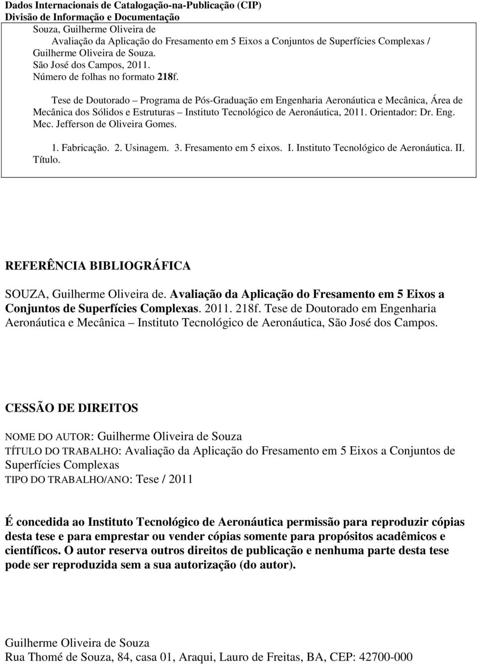 Tese de Doutorado Programa de Pós-Graduação em Engenharia Aeronáutica e Mecânica, Área de Mecânica dos Sólidos e Estruturas Instituto Tecnológico de Aeronáutica, 2011. Orientador: Dr. Eng. Mec. Jefferson de Oliveira Gomes.