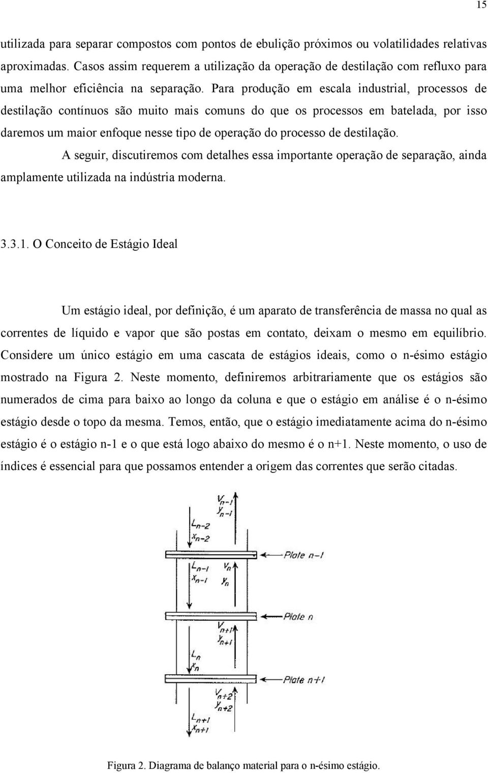 Para produção em escala industrial, processos de destilação contínuos são muito mais comuns do que os processos em batelada, por isso daremos um maior enfoque nesse tipo de operação do processo de