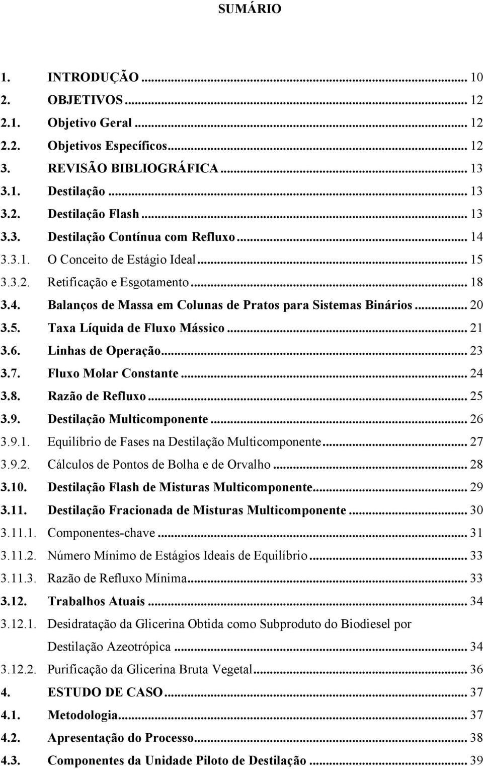 6. Linhas de Operação... 23 3.7. Fluxo Molar Constante... 24 3.8. Razão de Refluxo... 25 3.9. Destilação Multicomponente... 26 3.9.1. Equilíbrio de Fases na Destilação Multicomponente... 27 3.9.2. Cálculos de Pontos de Bolha e de Orvalho.