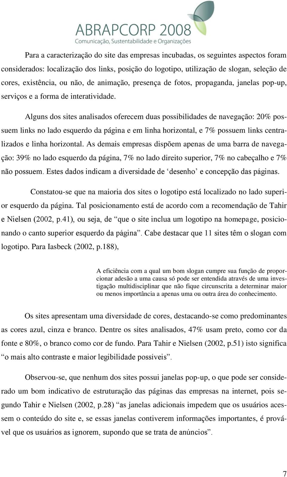 Alguns dos sites analisados oferecem duas possibilidades de navegação: 20% possuem links no lado esquerdo da página e em linha horizontal, e 7% possuem links centralizados e linha horizontal.