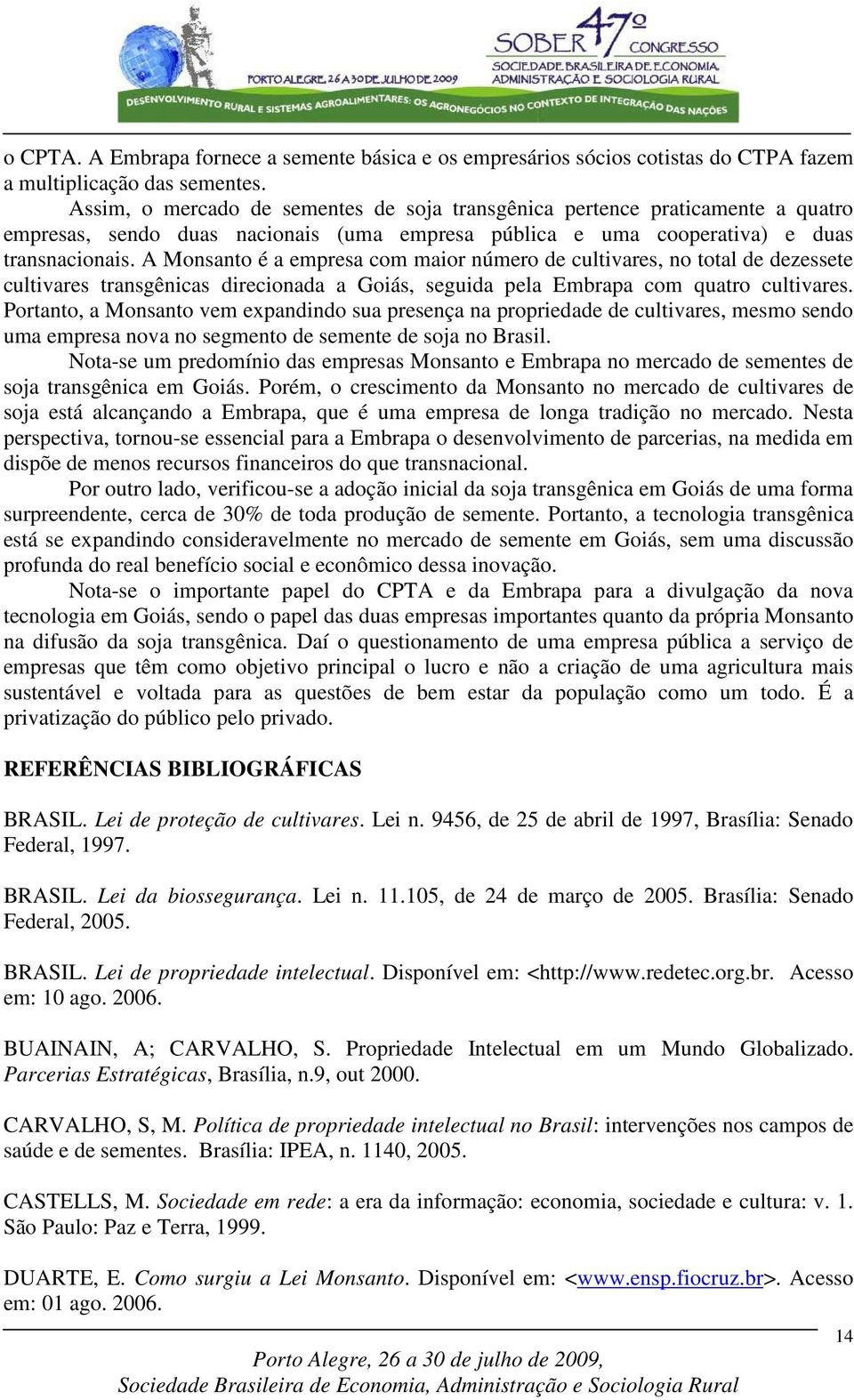 A Monsanto é a empresa com maior número de cultivares, no total de dezessete cultivares transgênicas direcionada a Goiás, seguida pela Embrapa com quatro cultivares.