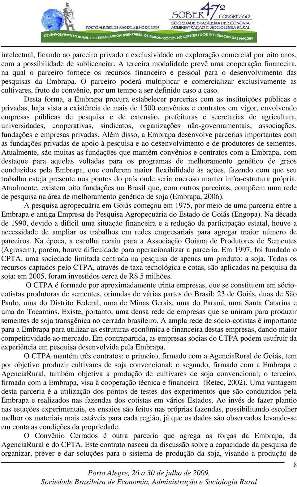 O parceiro poderá multiplicar e comercializar exclusivamente as cultivares, fruto do convênio, por um tempo a ser definido caso a caso.