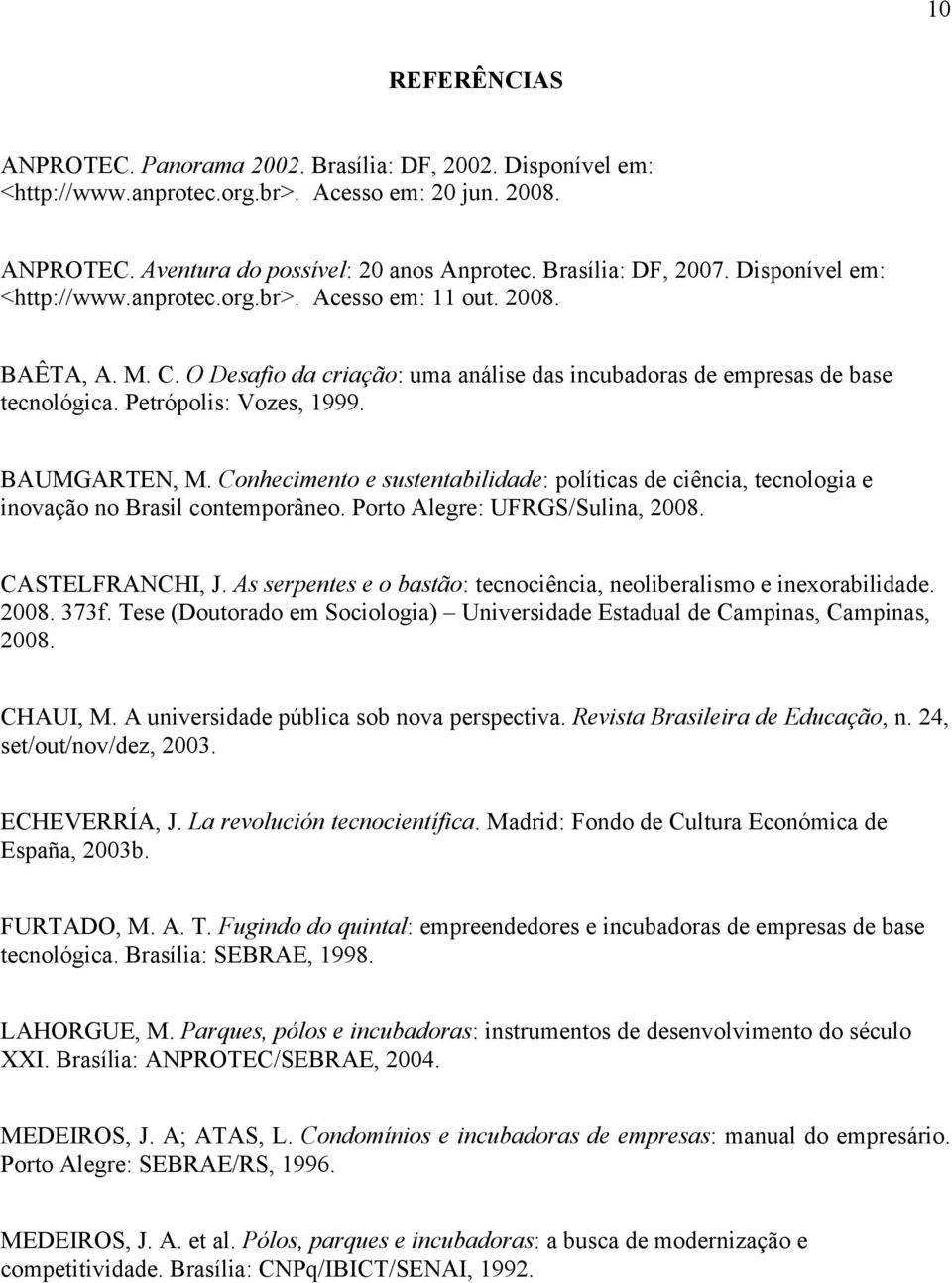 BAUMGARTEN, M. Conhecimento e sustentabilidade: políticas de ciência, tecnologia e inovação no Brasil contemporâneo. Porto Alegre: UFRGS/Sulina, 2008. CASTELFRANCHI, J.