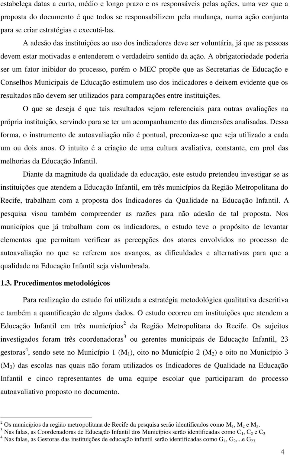 A obrigatoriedade poderia ser um fator inibidor do processo, porém o MEC propõe que as Secretarias de Educação e Conselhos Municipais de Educação estimulem uso dos indicadores e deixem evidente que