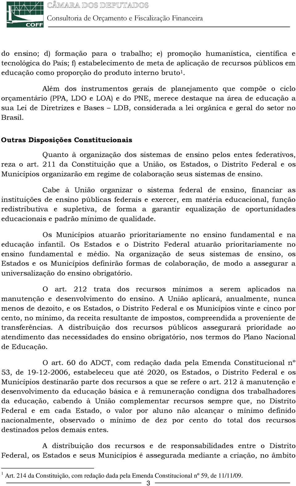 Além dos instrumentos gerais de planejamento que compõe o ciclo orçamentário (PPA, LDO e LOA) e do PNE, merece destaque na área de educação a sua Lei de Diretrizes e Bases LDB, considerada a lei